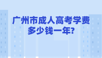 廣州市成人高考學費多少錢一年