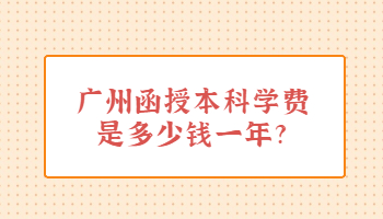 廣州函授本科學費是多少錢一年