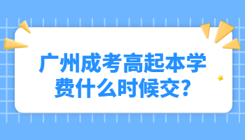 廣州成考高起本學(xué)費(fèi)什么時(shí)候交