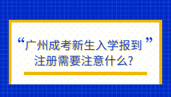 廣州成考新生入學報到注冊需要注意什么