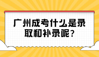 廣州成考什么是錄取和補錄呢