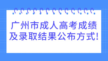 廣州市成人高考成績及錄取結(jié)果公布方式