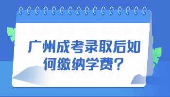 廣州成考錄取后如何繳納學費