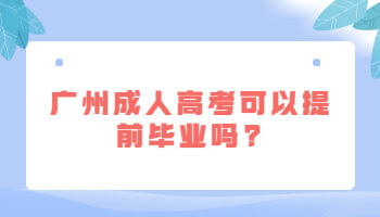 廣州成人高考可以提前畢業嗎