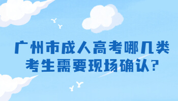 廣州市成人高考哪幾類考生需要現場確認