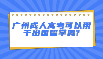 廣州成人高考可以用于出國留學(xué)嗎