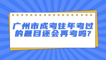 廣州市成考往年考過的題目還會再考嗎