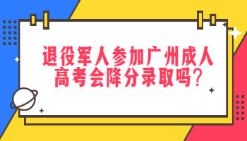 退役軍人參加廣州成人高考會降分錄取嗎